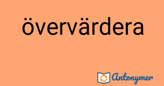 Bild som illustrerar ordet övervärdera och dess antonymer.