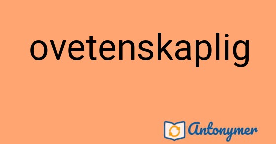 Bild som illustrerar ordet ovetenskaplig och dess antonymer.
