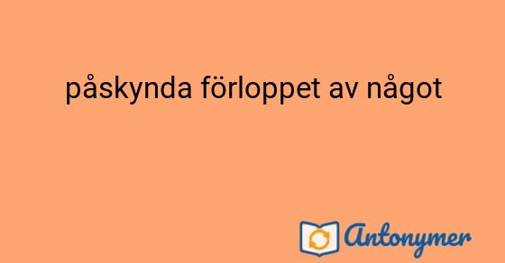 Bild som illustrerar uttrycket påskynda förloppet av något och dess antonymer.
