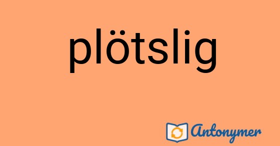 Bild som illustrerar ordet plötslig och dess antonymer.