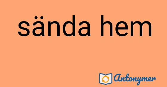 Bild som illustrerar uttrycket sända hem och dess antonymer.