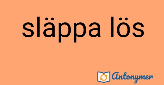 Bild som illustrerar uttrycket släppa lös och dess antonymer.