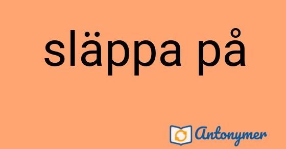 Bild som illustrerar uttrycket släppa på och dess antonymer.