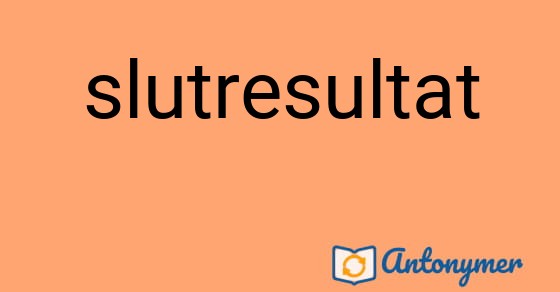 Bild som illustrerar ordet slutresultat och dess antonymer.