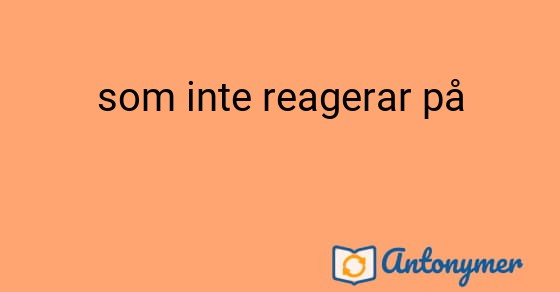 Bild som illustrerar uttrycket som inte reagerar på och dess antonymer.