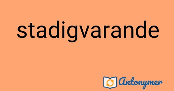Bild som illustrerar ordet stadigvarande och dess antonymer.