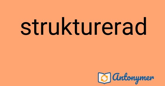 Bild som illustrerar ordet strukturerad och dess antonymer.