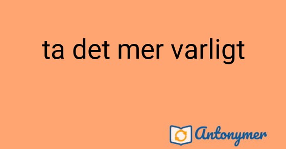 Bild som illustrerar uttrycket ta det mer varligt och dess antonymer.
