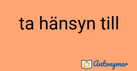 Bild som illustrerar uttrycket ta hänsyn till och dess antonymer.