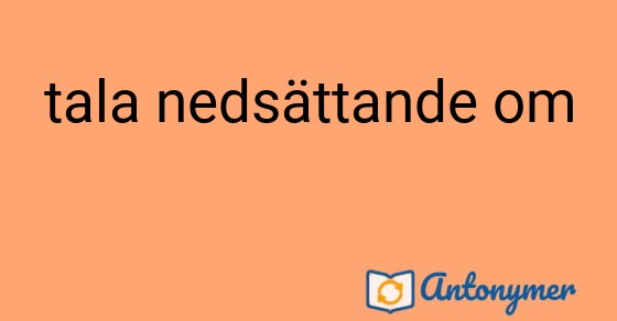 Bild som illustrerar uttrycket tala nedsättande om och dess antonymer.