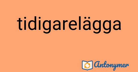 Bild som illustrerar ordet tidigarelägga och dess antonymer.