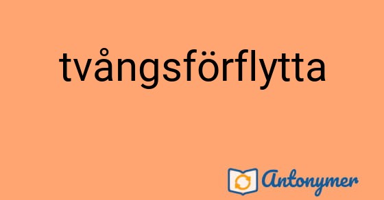 Bild som illustrerar ordet tvångsförflytta och dess antonymer.