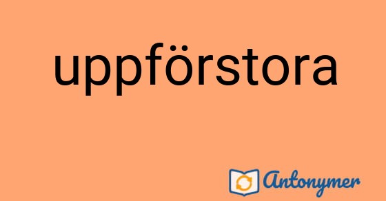 Bild som illustrerar ordet uppförstora och dess antonymer.