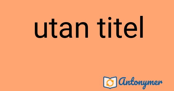 Bild som illustrerar uttrycket utan titel och dess antonymer.