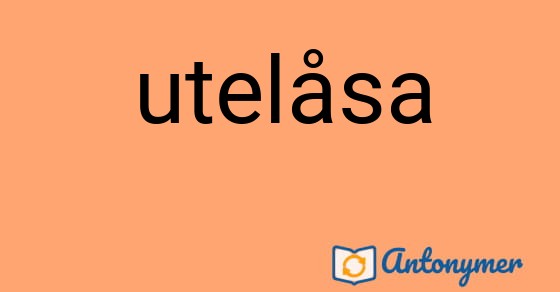 Bild som illustrerar ordet utelåsa och dess antonymer.