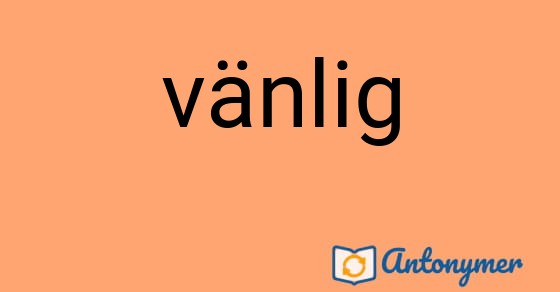 Bild som illustrerar ordet vänlig och dess antonymer.