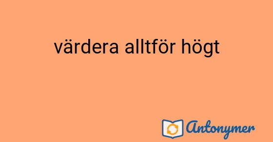 Bild som illustrerar uttrycket värdera alltför högt och dess antonymer.