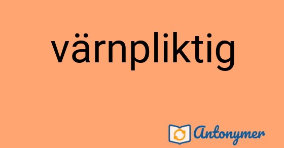 Bild som illustrerar ordet värnpliktig och dess antonymer.
