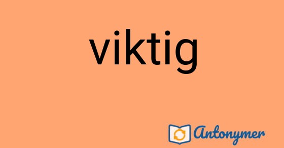 Bild som illustrerar ordet viktig och dess antonymer.