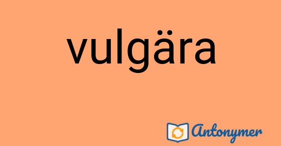 Bild som illustrerar ordet vulgära och dess antonymer.