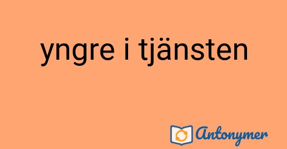 Bild som illustrerar uttrycket yngre i tjänsten och dess antonymer.